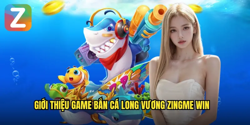 Bắn Cá Long Vương Zingme Win - Thách Đấu Chúa Tể Đại Dương 2 Giới thiệu game bắn cá long vương zingme win