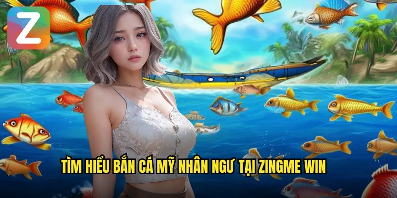 Tìm hiểu bắn cá mỹ nhân ngư tại zingme win