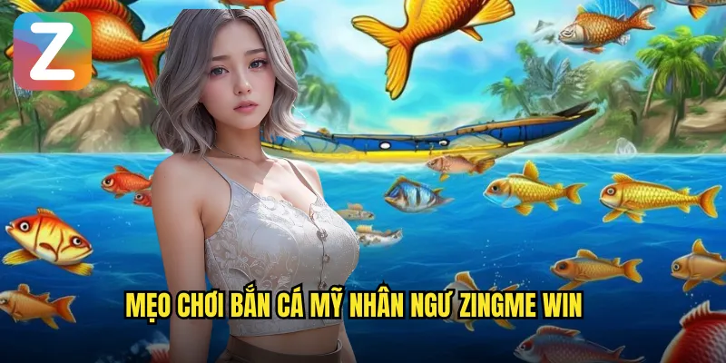 Mẹo chơi bắn cá mỹ nhân ngư zingme win