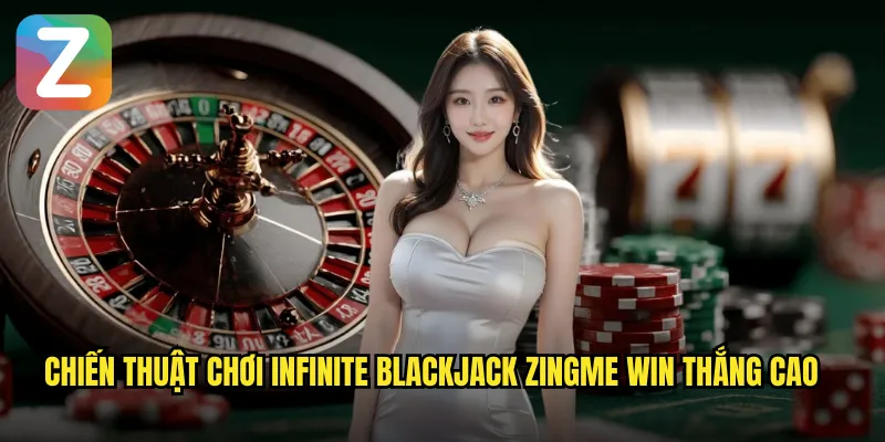 Infinite Blackjack Zingme Win - Blackjack Không Giới Hạn Chỗ 3 Chiến thuật chơi Infinite Blackjack Zingme Win thắng cao